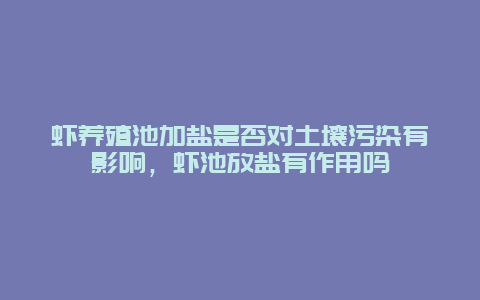 虾养殖池加盐是否对土壤污染有影响，虾池放盐有作用吗