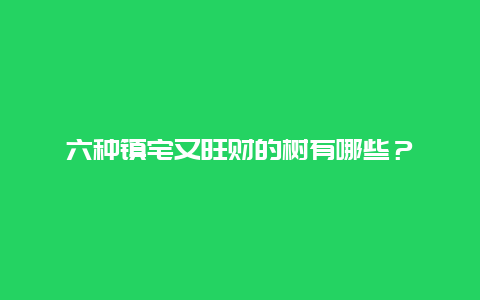 六种镇宅又旺财的树有哪些？