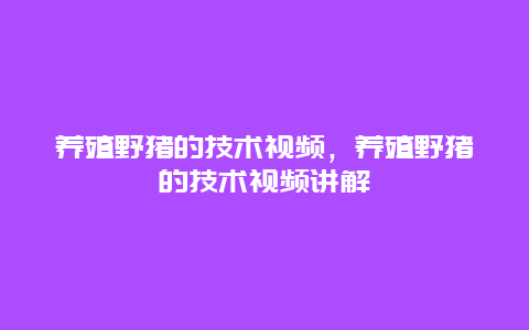 养殖野猪的技术视频，养殖野猪的技术视频讲解