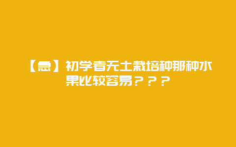 【急】初学者无土栽培种那种水果比较容易？？？