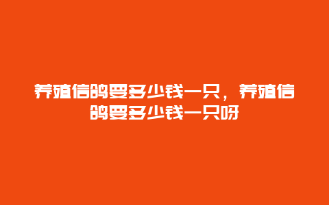 养殖信鸽要多少钱一只，养殖信鸽要多少钱一只呀