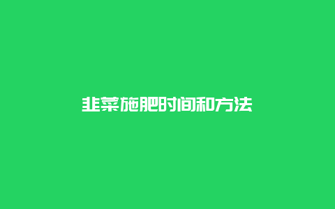 韭菜施肥时间和方法