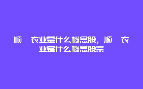 顺鑫农业是什么概念股，顺鑫农业是什么概念股票