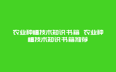 农业种植技术知识书籍 农业种植技术知识书籍推荐