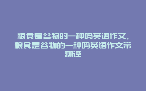 粮食是谷物的一种吗英语作文，粮食是谷物的一种吗英语作文带翻译