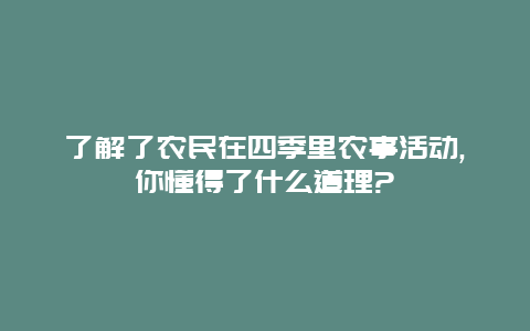 了解了农民在四季里农事活动,你懂得了什么道理?