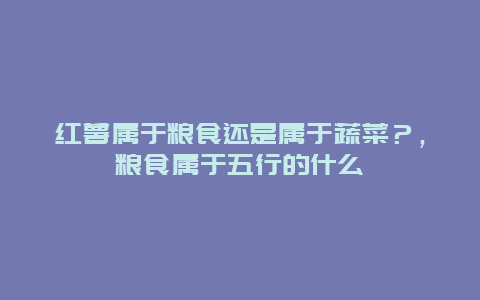 红薯属于粮食还是属于蔬菜？，粮食属于五行的什么