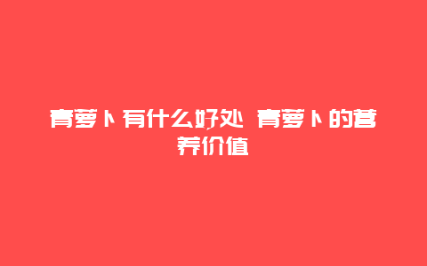 青萝卜有什么好处 青萝卜的营养价值