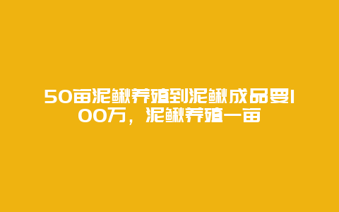 50亩泥鳅养殖到泥鳅成品要100万，泥鳅养殖一亩