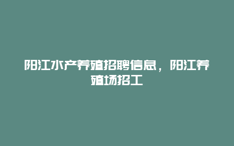 阳江水产养殖招聘信息，阳江养殖场招工