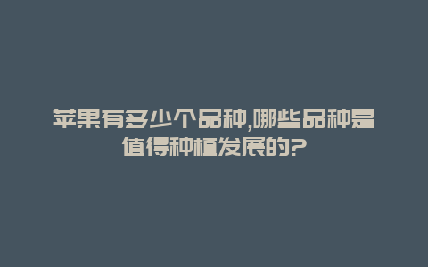 苹果有多少个品种,哪些品种是值得种植发展的?