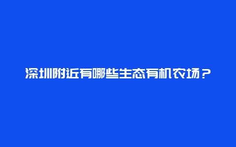 深圳附近有哪些生态有机农场？