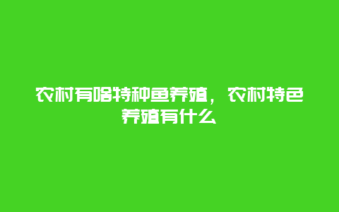 农村有啥特种鱼养殖，农村特色养殖有什么