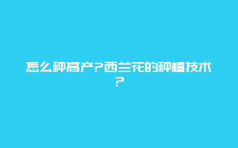 怎么种高产?西兰花的种植技术？