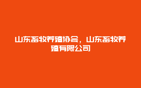 山东畜牧养殖协会，山东畜牧养殖有限公司