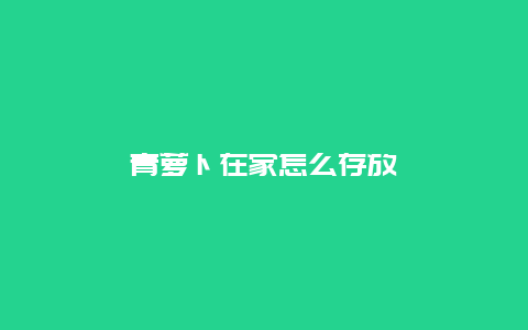 青萝卜在家怎么存放