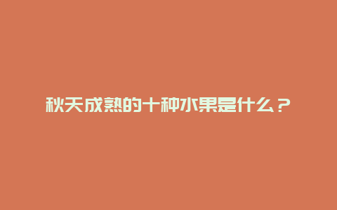 秋天成熟的十种水果是什么？