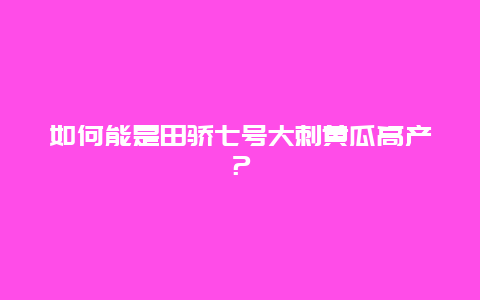 如何能是田骄七号大刺黄瓜高产？