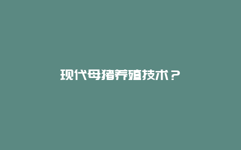 现代母猪养殖技术？