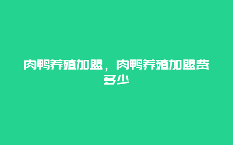 肉鸭养殖加盟，肉鸭养殖加盟费多少