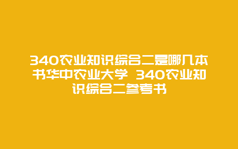 340农业知识综合二是哪几本书华中农业大学 340农业知识综合二参考书