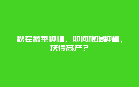 秋茬蔬菜种植，如何根据种植，获得高产？