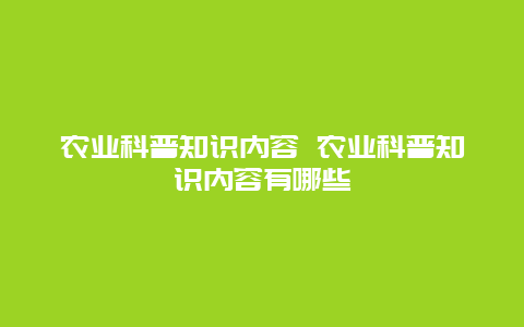 农业科普知识内容 农业科普知识内容有哪些