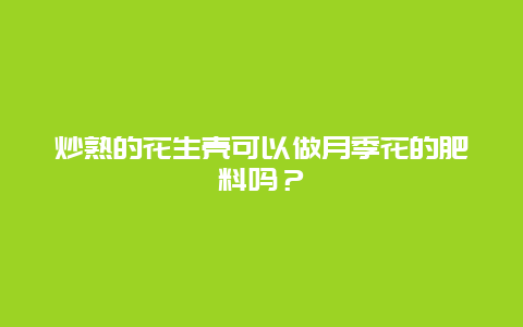 炒熟的花生壳可以做月季花的肥料吗？