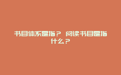 书目体系是指？ 阅读书目是指什么？