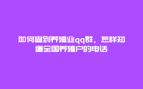 如何查到养殖业qq群，怎样知道全国养殖户的电话