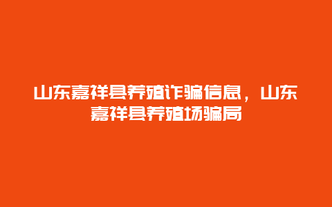 山东嘉祥县养殖诈骗信息，山东嘉祥县养殖场骗局