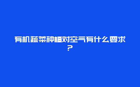 有机蔬菜种植对空气有什么要求?