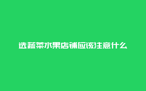 选蔬菜水果店铺应该注意什么