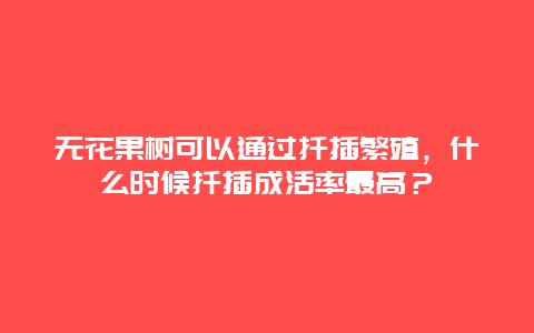 无花果树可以通过扦插繁殖，什么时候扦插成活率最高？