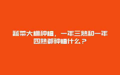 蔬菜大棚种植，一年三熟和一年四熟都种植什么？