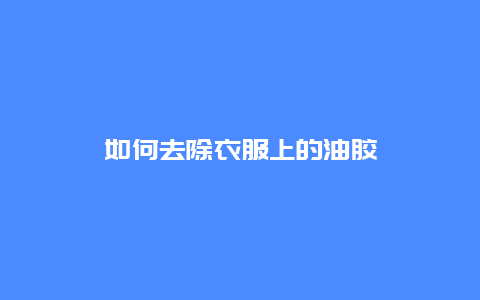 如何去除衣服上的油胶