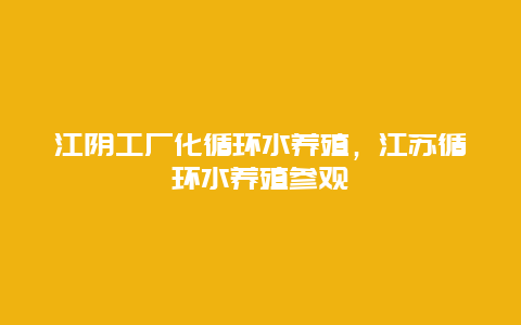 江阴工厂化循环水养殖，江苏循环水养殖参观