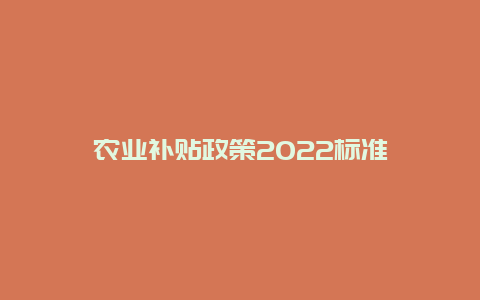 农业补贴政策2022标准