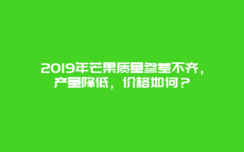 2019年芒果质量参差不齐，产量降低，价格如何？