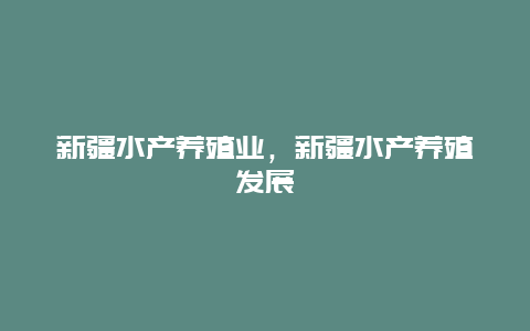 新疆水产养殖业，新疆水产养殖发展