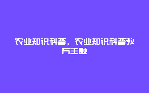 农业知识科普，农业知识科普教育主题