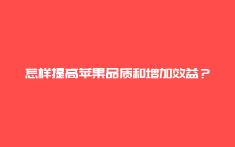 怎样提高苹果品质和增加效益？