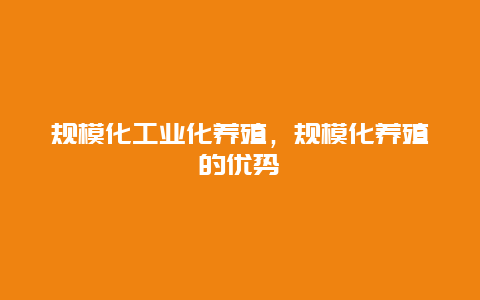 规模化工业化养殖，规模化养殖的优势