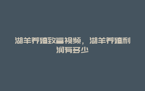 湖羊养殖致富视频，湖羊养殖利润有多少