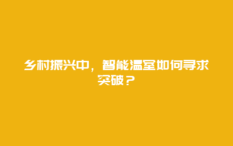 乡村振兴中，智能温室如何寻求突破？