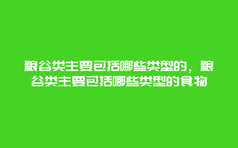 粮谷类主要包括哪些类型的，粮谷类主要包括哪些类型的食物