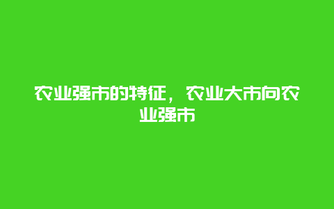 农业强市的特征，农业大市向农业强市