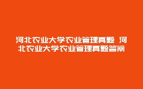 河北农业大学农业管理真题 河北农业大学农业管理真题答案