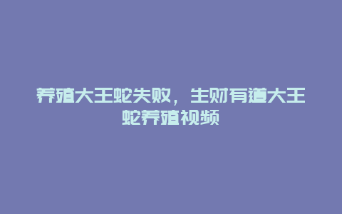 养殖大王蛇失败，生财有道大王蛇养殖视频