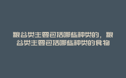 粮谷类主要包括哪些种类的，粮谷类主要包括哪些种类的食物